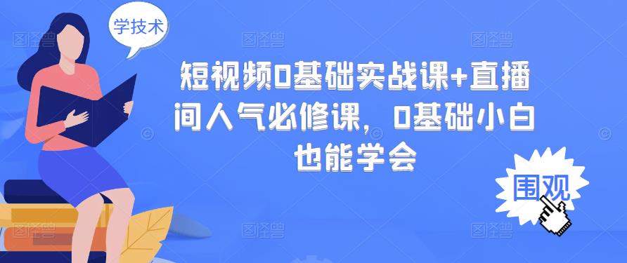短视频0基础实战课+直播间人气必修课，0基础小白也能学会赚米吧-网创项目资源站-副业项目-创业项目-搞钱项目赚米吧
