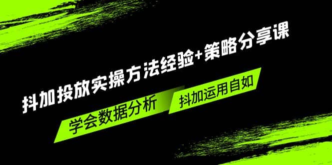 抖加投放实操方法经验+策略分享课，学会数据分析，抖加运用自如赚米吧-网创项目资源站-副业项目-创业项目-搞钱项目赚米吧
