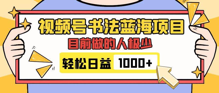 视频号书法蓝海项目，目前做的人极少，流量可观，变现简单，日入1000+赚米吧-网创项目资源站-副业项目-创业项目-搞钱项目赚米吧