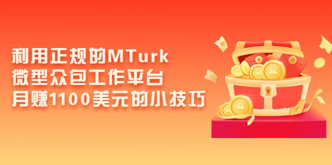 利用正规的MTurk微型众包工作平台，月赚1100美元的小技巧赚米吧-网创项目资源站-副业项目-创业项目-搞钱项目赚米吧