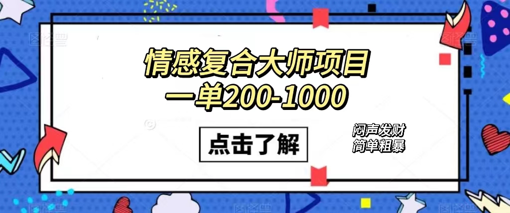 情感复合大师项目，一单200-1000，闷声发财的小生意！简单粗暴（附资料）赚米吧-网创项目资源站-副业项目-创业项目-搞钱项目赚米吧