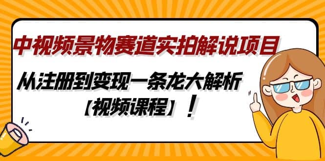 中视频景物赛道实拍解说项目，从注册到变现一条龙大解析【视频课程】赚米吧-网创项目资源站-副业项目-创业项目-搞钱项目赚米吧