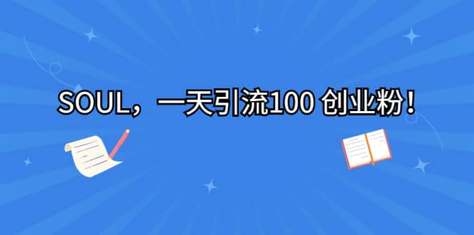 SOUL，一天引流100 创业粉赚米吧-网创项目资源站-副业项目-创业项目-搞钱项目赚米吧