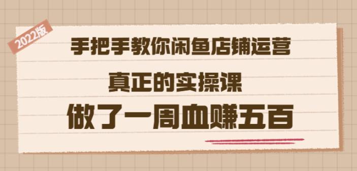 2022版《手把手教你闲鱼店铺运营》真正的实操课做了一周血赚五百(16节课)赚米吧-网创项目资源站-副业项目-创业项目-搞钱项目赚米吧