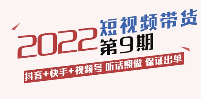 短视频带货第9期：抖音+快手+视频号 听话照做 保证出单（价值3299元)赚米吧-网创项目资源站-副业项目-创业项目-搞钱项目赚米吧
