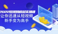 2022短视频底层实操课:让你迅速从短视频新手变为高手(价值7980元)赚米吧-网创项目资源站-副业项目-创业项目-搞钱项目赚米吧