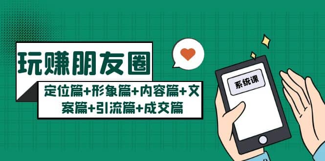 玩赚朋友圈系统课：定位篇+形象篇+内容篇+文案篇+引流篇+成交篇赚米吧-网创项目资源站-副业项目-创业项目-搞钱项目赚米吧