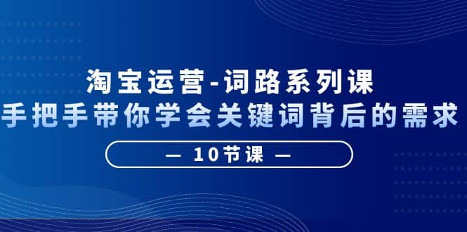 淘宝运营-词路系列课：手把手带你学会关键词背后的需求（10节课）赚米吧-网创项目资源站-副业项目-创业项目-搞钱项目赚米吧