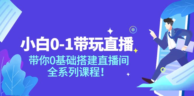 小白0-1带玩玩直播：带你0基础搭建直播间，全系列课程赚米吧-网创项目资源站-副业项目-创业项目-搞钱项目赚米吧