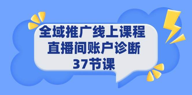 全域推广线上课程 _ 直播间账户诊断 37节课赚米吧-网创项目资源站-副业项目-创业项目-搞钱项目赚米吧