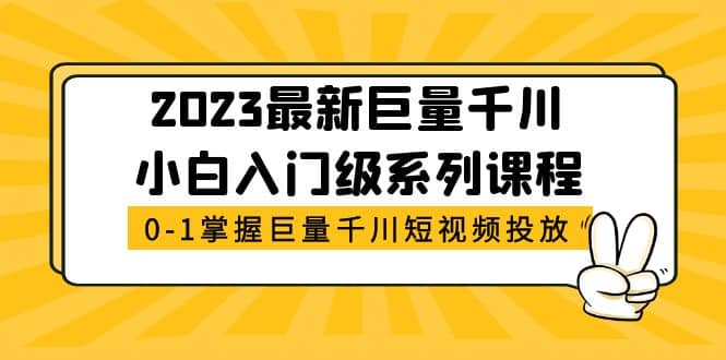 2023最新巨量千川小白入门级系列课程，从0-1掌握巨量千川短视频投放赚米吧-网创项目资源站-副业项目-创业项目-搞钱项目赚米吧