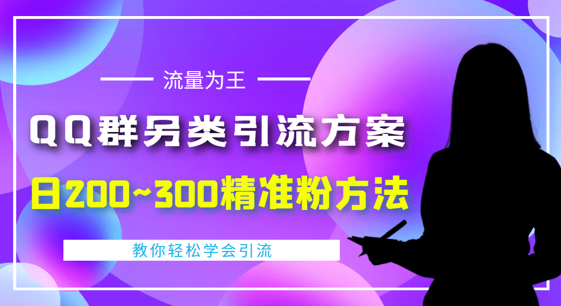 外面收费888元的QQ群另类引流方案：日200~300精准粉方法赚米吧-网创项目资源站-副业项目-创业项目-搞钱项目赚米吧