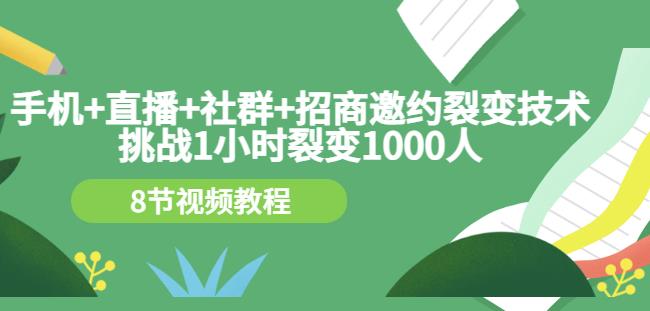 手机+直播+社群+招商邀约裂变技术：挑战1小时裂变1000人（8节视频教程）赚米吧-网创项目资源站-副业项目-创业项目-搞钱项目赚米吧