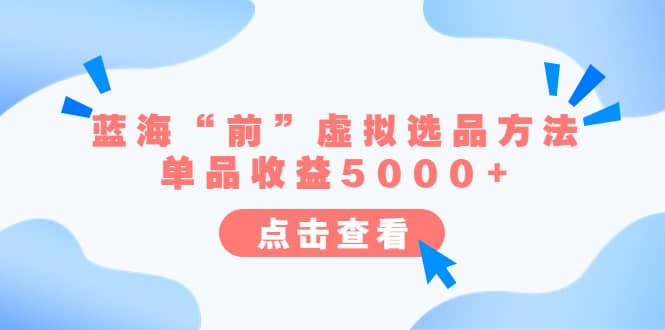 某公众号付费文章《蓝海“前”虚拟选品方法：单品收益5000+》赚米吧-网创项目资源站-副业项目-创业项目-搞钱项目赚米吧