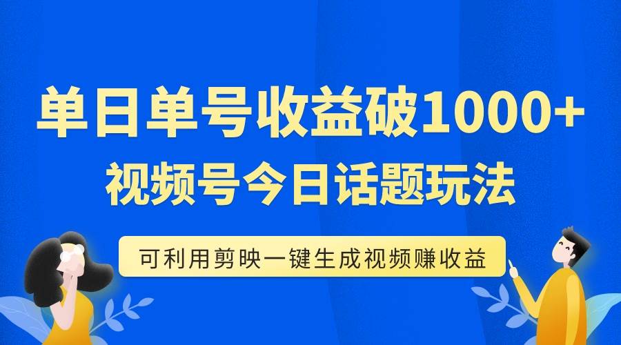 单号单日收益1000+，视频号今日话题玩法，可利用剪映一键生成视频赚米吧-网创项目资源站-副业项目-创业项目-搞钱项目赚米吧