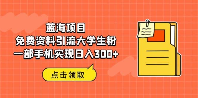 蓝海项目，免费资料引流大学生粉一部手机实现日入300+赚米吧-网创项目资源站-副业项目-创业项目-搞钱项目赚米吧