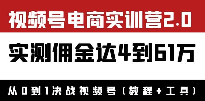 外面收费1900×视频号电商实训营2.0：实测佣金达4到61万（教程+工具）赚米吧-网创项目资源站-副业项目-创业项目-搞钱项目赚米吧