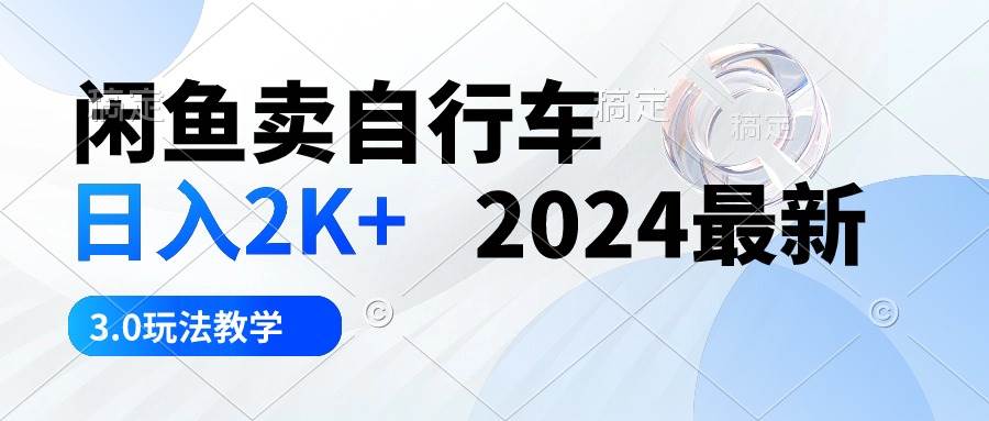 闲鱼卖自行车 日入2K+ 2024最新 3.0玩法教学赚米吧-网创项目资源站-副业项目-创业项目-搞钱项目赚米吧