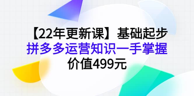 【22年更新课】基础起步，拼多多运营知识一手掌握，价值499元赚米吧-网创项目资源站-副业项目-创业项目-搞钱项目赚米吧