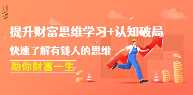 提升财富思维学习+认知破局：快速了解有钱人的思维，助你财富一生赚米吧-网创项目资源站-副业项目-创业项目-搞钱项目赚米吧