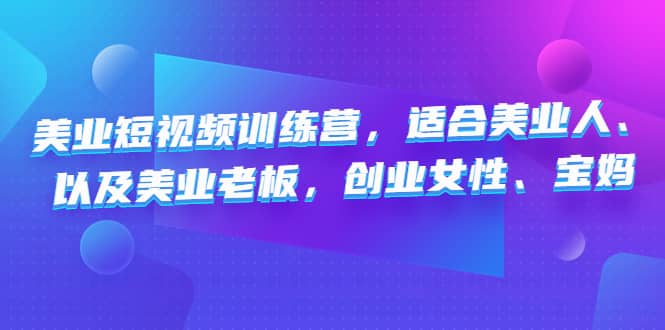美业短视频训练营，适合美业人、以及美业老板，创业女性、宝妈赚米吧-网创项目资源站-副业项目-创业项目-搞钱项目赚米吧