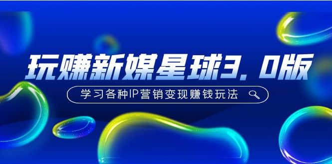 《玩赚新媒星球3.0版》学习各种IP营销变现玩法（价值498）赚米吧-网创项目资源站-副业项目-创业项目-搞钱项目赚米吧
