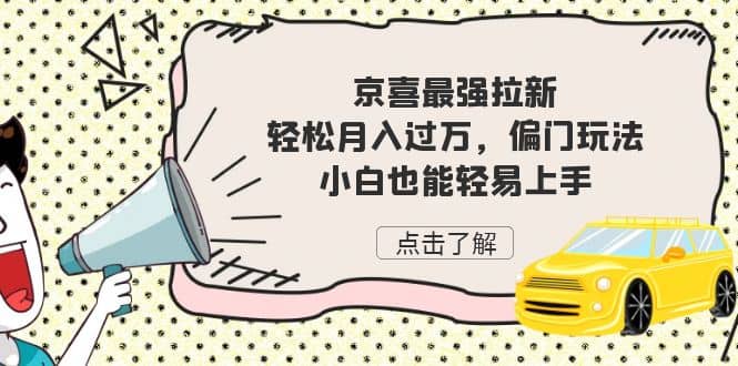 京喜最强拉新，轻松月入过万，偏门玩法，小白也能轻易上手赚米吧-网创项目资源站-副业项目-创业项目-搞钱项目赚米吧