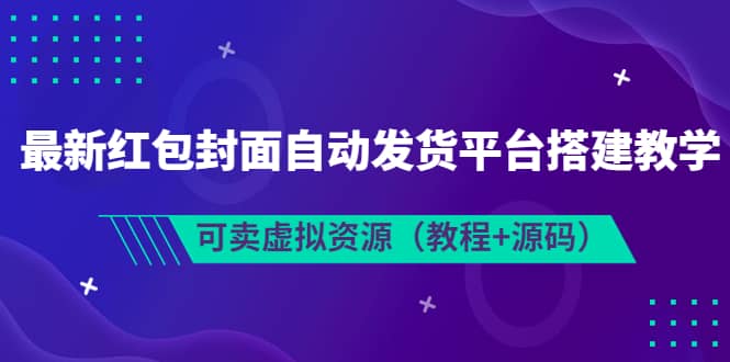 最新红包封面自动发货平台搭建教学，可卖虚拟资源（教程+源码）赚米吧-网创项目资源站-副业项目-创业项目-搞钱项目赚米吧