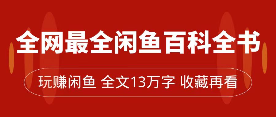 全网最全闲鱼百科全书，全文13万字左右，带你玩赚闲鱼卖货，从0到月入过万赚米吧-网创项目资源站-副业项目-创业项目-搞钱项目赚米吧