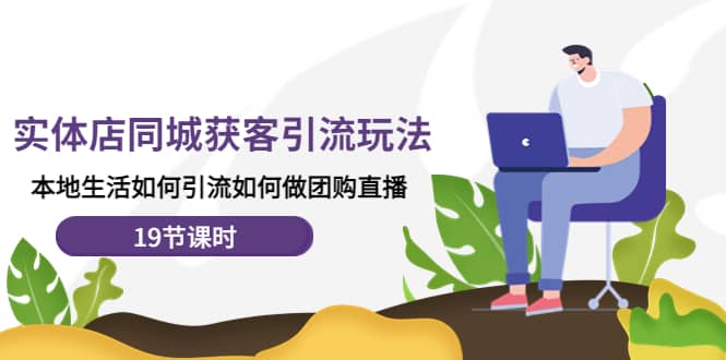 实体店同城获客玩法，本地生活如何做团购直播（19节课时）赚米吧-网创项目资源站-副业项目-创业项目-搞钱项目赚米吧