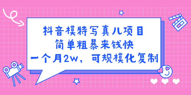 抖音模特写真儿项目，简单粗暴来钱快，一个月2w，可规模化复制（附全套资料）赚米吧-网创项目资源站-副业项目-创业项目-搞钱项目赚米吧