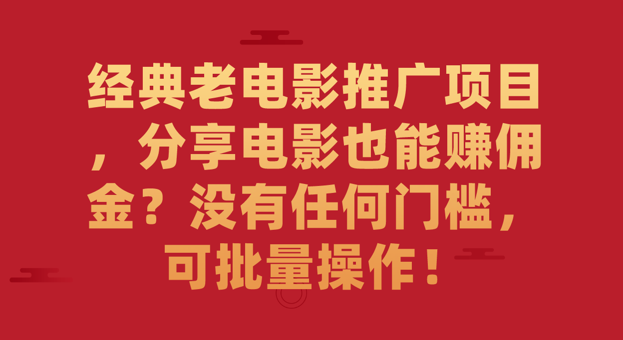 经典老电影推广项目，分享电影也能赚佣金？没有任何门槛，可批量操作！赚米吧-网创项目资源站-副业项目-创业项目-搞钱项目赚米吧
