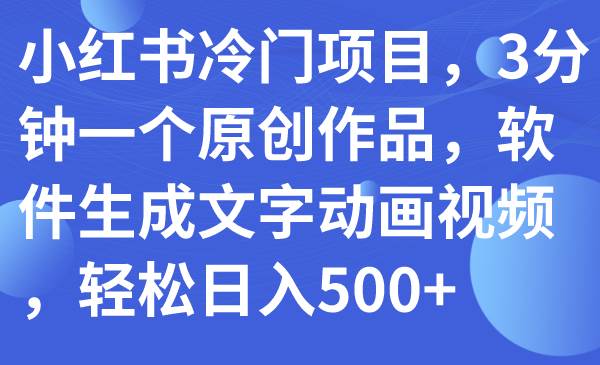 小红书冷门项目，3分钟一个原创作品，软件生成文字动画视频，轻松日入500+赚米吧-网创项目资源站-副业项目-创业项目-搞钱项目赚米吧