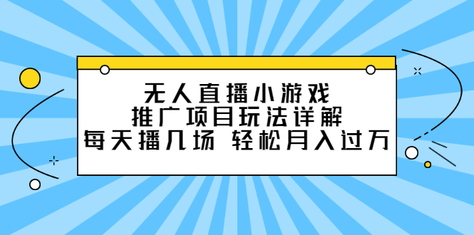 无人直播小游戏推广项目玩法详解【视频课程】赚米吧-网创项目资源站-副业项目-创业项目-搞钱项目赚米吧