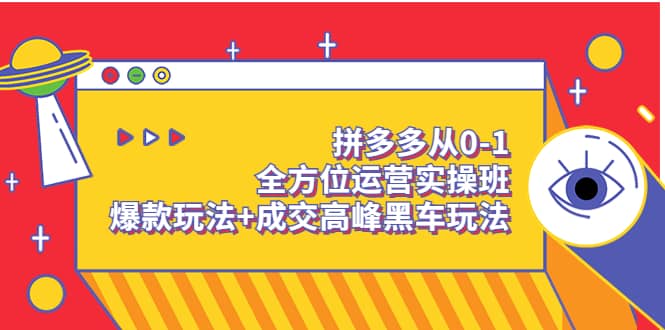 拼多多从0-1全方位运营实操班：爆款玩法+成交高峰黑车玩法（价值1280）赚米吧-网创项目资源站-副业项目-创业项目-搞钱项目赚米吧