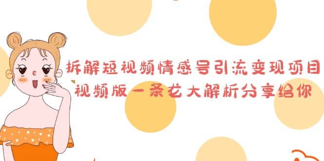 拆解短视频情感号引流变现项目，视频版一条龙大解析分享给你赚米吧-网创项目资源站-副业项目-创业项目-搞钱项目赚米吧