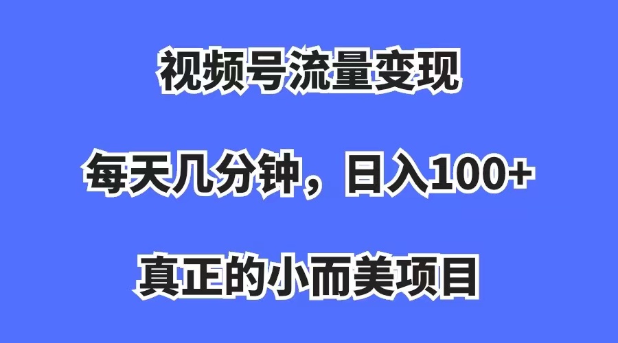 视频号流量变现，每天几分钟，收入100+，真正的小而美项目赚米吧-网创项目资源站-副业项目-创业项目-搞钱项目赚米吧
