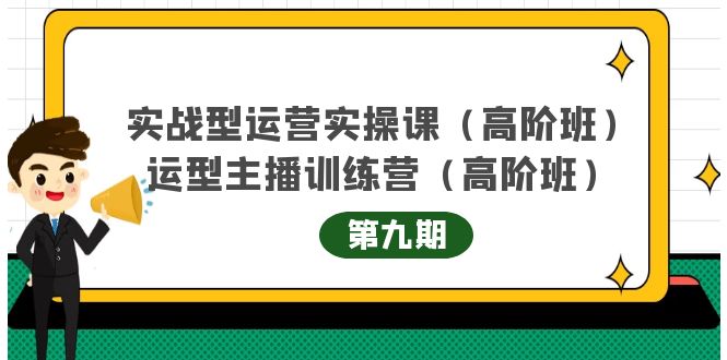 实战型运营实操课第9期+运营型主播训练营第9期，高阶班（51节课）赚米吧-网创项目资源站-副业项目-创业项目-搞钱项目赚米吧