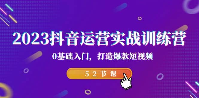 2023抖音运营实战训练营，0基础入门，打造爆款短视频（52节课）赚米吧-网创项目资源站-副业项目-创业项目-搞钱项目赚米吧