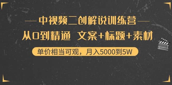 中视频二创解说训练营：从0到精通 文案+标题+素材赚米吧-网创项目资源站-副业项目-创业项目-搞钱项目赚米吧