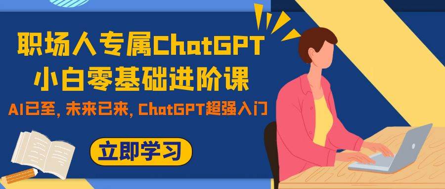 职场人专属ChatGPT小白零基础进阶课，AI已至，未来已来，ChatGPT超强入门赚米吧-网创项目资源站-副业项目-创业项目-搞钱项目赚米吧