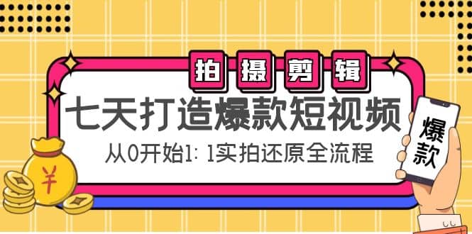 七天打造爆款短视频：拍摄+剪辑实操，从0开始1:1实拍还原实操全流程赚米吧-网创项目资源站-副业项目-创业项目-搞钱项目赚米吧