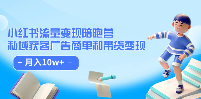 小红书流量·变现陪跑营：私域获客广告商单和带货变现 月入10w+赚米吧-网创项目资源站-副业项目-创业项目-搞钱项目赚米吧