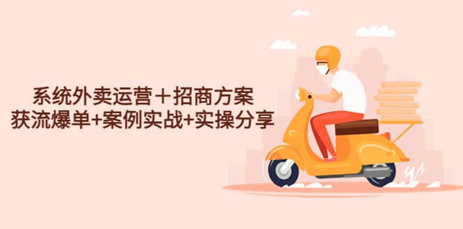 系统外卖运营＋招商方案，获流爆单+案例实战+实操分享赚米吧-网创项目资源站-副业项目-创业项目-搞钱项目赚米吧