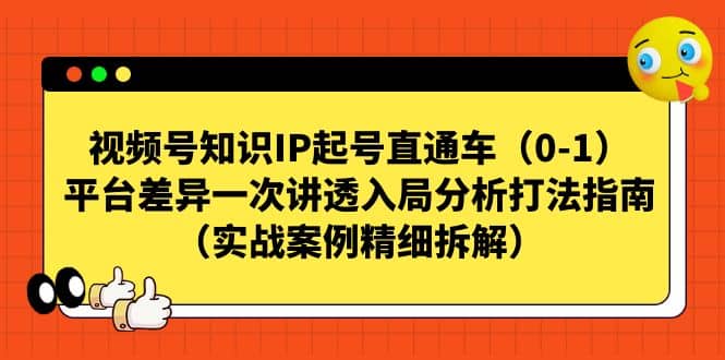 视频号知识IP起号直通车（0-1），平台差异一次讲透入局分析打法指南（实战案例精细拆解）赚米吧-网创项目资源站-副业项目-创业项目-搞钱项目赚米吧