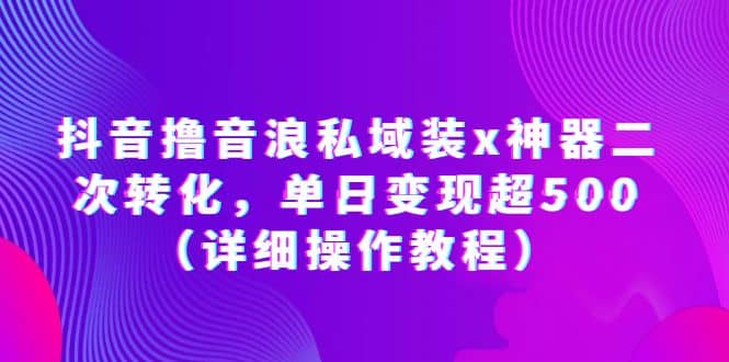 抖音撸音浪私域装x神器二次转化，单日变现超500（详细操作教程）赚米吧-网创项目资源站-副业项目-创业项目-搞钱项目赚米吧