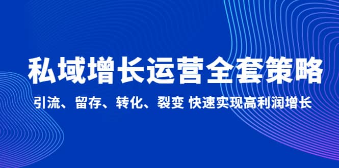 私域增长运营全套策略：引流、留存、转化、裂变 快速实现高利润增长赚米吧-网创项目资源站-副业项目-创业项目-搞钱项目赚米吧
