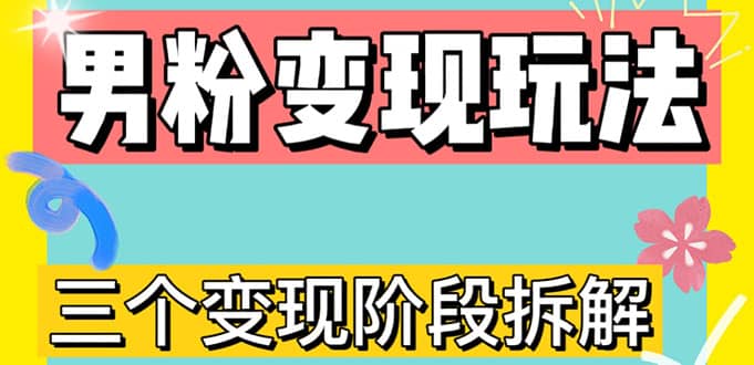 0-1快速了解男粉变现三种模式【4.0高阶玩法】直播挂课，蓝海玩法赚米吧-网创项目资源站-副业项目-创业项目-搞钱项目赚米吧
