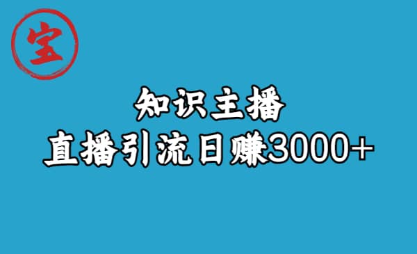 知识主播直播引流日赚3000+（9节视频课）赚米吧-网创项目资源站-副业项目-创业项目-搞钱项目赚米吧