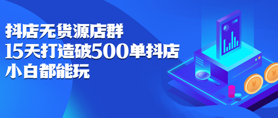 抖店无货源店群，15天打造破500单抖店无货源店群玩法赚米吧-网创项目资源站-副业项目-创业项目-搞钱项目赚米吧